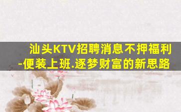 汕头KTV招聘消息不押福利-便装上班.逐梦财富的新思路